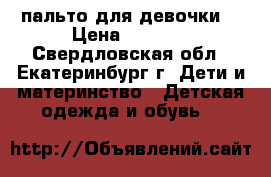 пальто для девочки  › Цена ­ 1 000 - Свердловская обл., Екатеринбург г. Дети и материнство » Детская одежда и обувь   